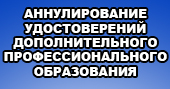 АННУЛИРОВАНИЕ УДОСТОВЕРЕНИЙ ДОПОЛНИТЕЛЬНОГО ПРОФЕССИОНАЛЬНОГО ОБРАЗОВАНИЯ